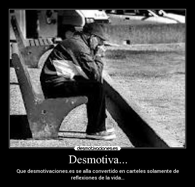 Desmotiva... - Que desmotivaciones.es se alla convertido en carteles solamente de
reflexiones de la vida...