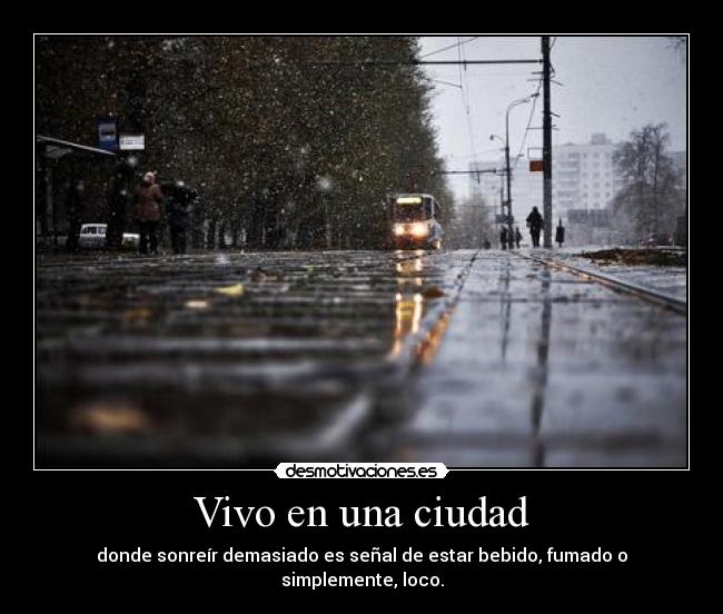 Vivo en una ciudad - donde sonreír demasiado es señal de estar bebido, fumado o simplemente, loco.