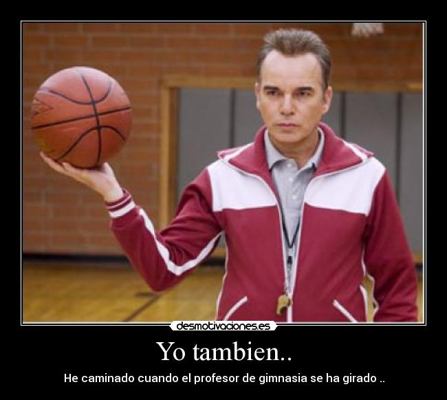 Yo tambien.. - He caminado cuando el profesor de gimnasia se ha girado ..