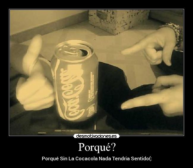Porqué? - Porqué Sin La Cocacola Nada Tendria Sentido(: