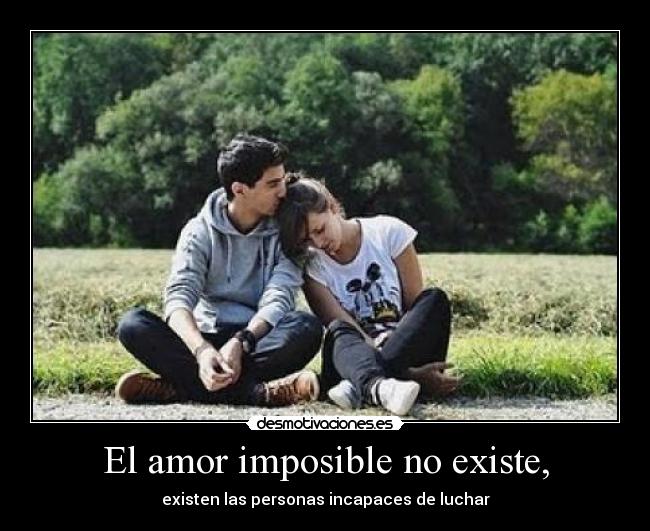 El amor imposible no existe, - existen las personas incapaces de luchar