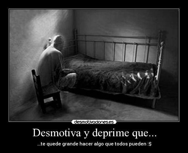 Desmotiva y deprime que... - ...te quede grande hacer algo que todos pueden :$