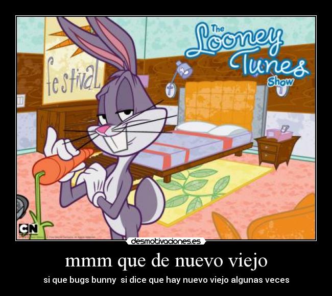 mmm que de nuevo viejo - si que bugs bunny  si dice que hay nuevo viejo algunas veces