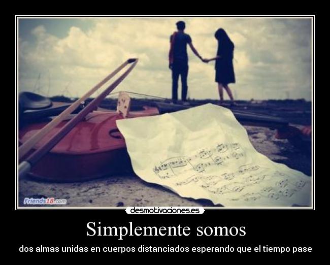 Simplemente somos - dos almas unidas en cuerpos distanciados esperando que el tiempo pase