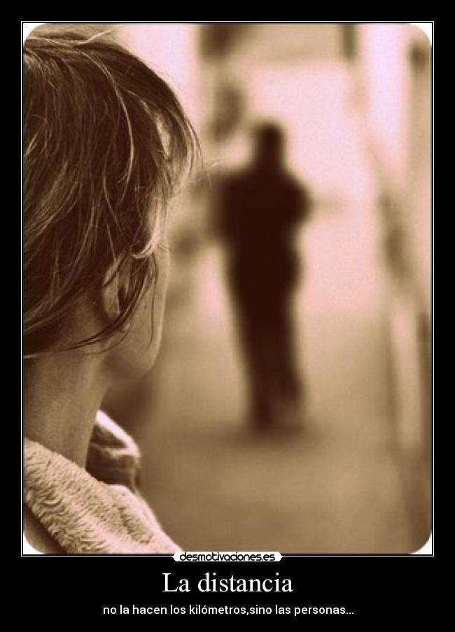 La distancia - no la hacen los kilómetros,sino las personas...
