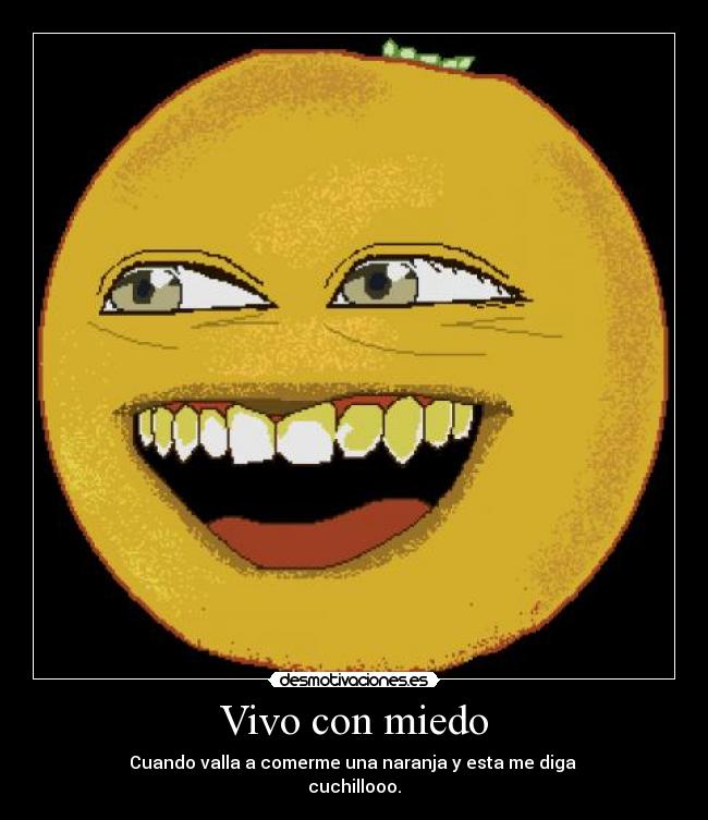 Vivo con miedo - Cuando valla a comerme una naranja y esta me diga
cuchillooo.