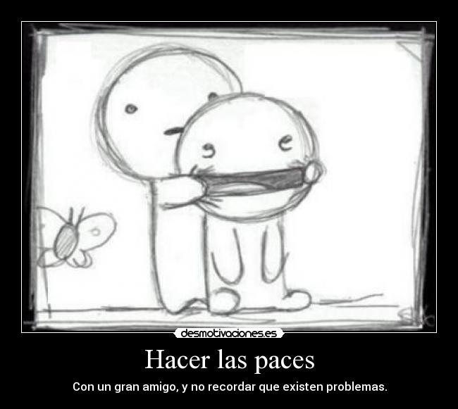 Hacer las paces - Con un gran amigo, y no recordar que existen problemas.