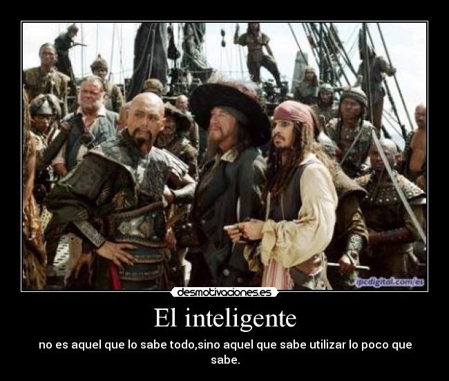 El inteligente - no es aquel que lo sabe todo,sino aquel que sabe utilizar lo poco que sabe.