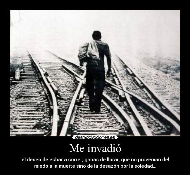 Me invadió - el deseo de echar a correr, ganas de llorar, que no provenían del
miedo a la muerte sino de la desazón por la soledad...