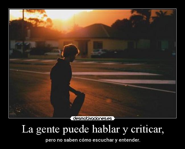 La gente puede hablar y criticar, -