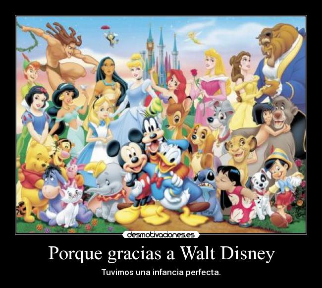 Porque gracias a Walt Disney - Tuvimos una infancia perfecta.