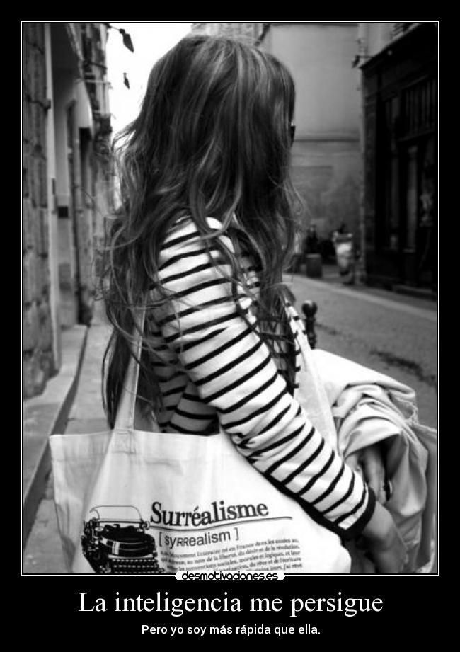 La inteligencia me persigue - Pero yo soy más rápida que ella.