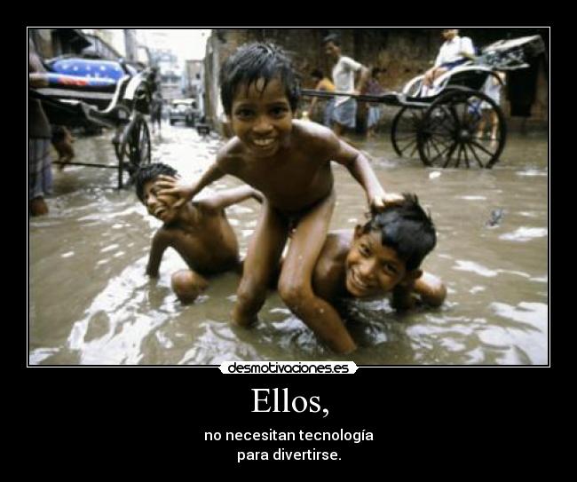 Ellos, - no necesitan tecnología
para divertirse.
