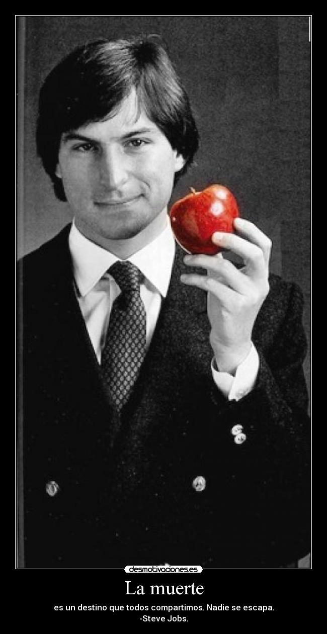 La muerte - es un destino que todos compartimos. Nadie se escapa.
-Steve Jobs.