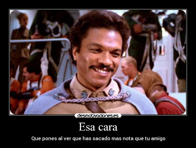 Esa cara - Que pones al ver que has sacado mas nota que tu amigo