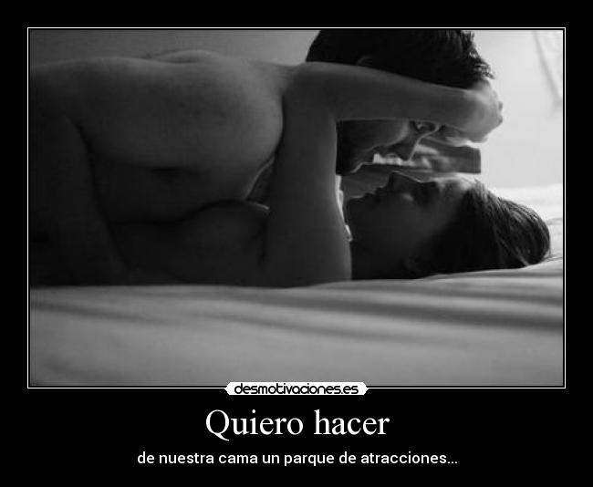 Quiero hacer - de nuestra cama un parque de atracciones...