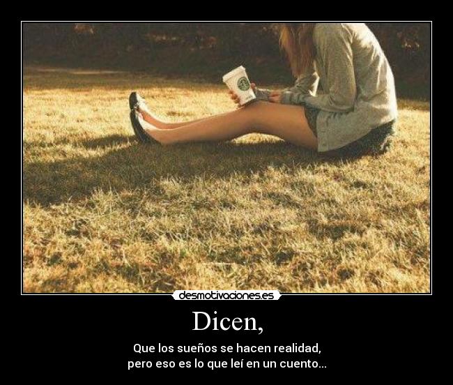 Dicen, - Que los sueños se hacen realidad,
pero eso es lo que leí en un cuento...