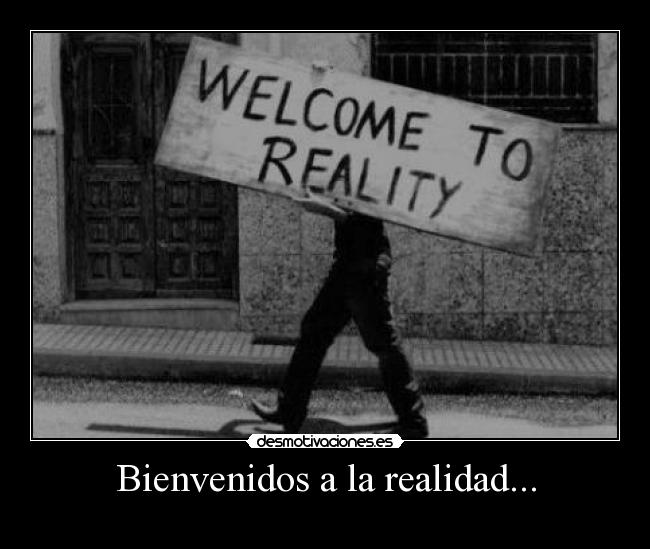 Bienvenidos a la realidad... -