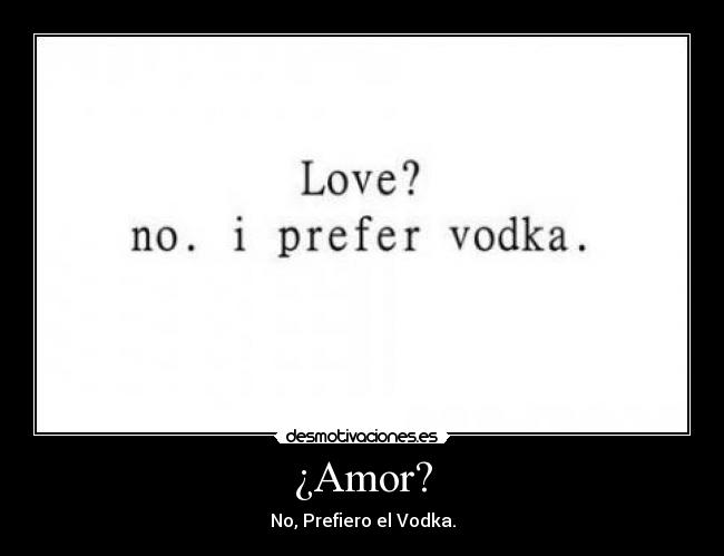 ¿Amor? - No, Prefiero el Vodka.