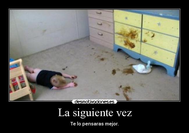 La siguiente vez - Te lo pensaras mejor.