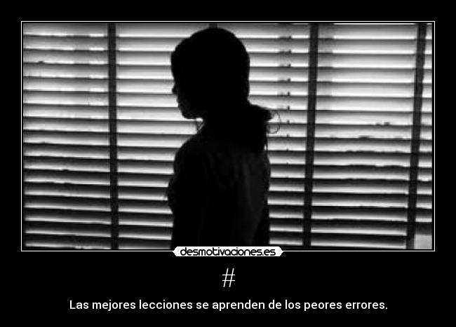 # - Las mejores lecciones se aprenden de los peores errores.