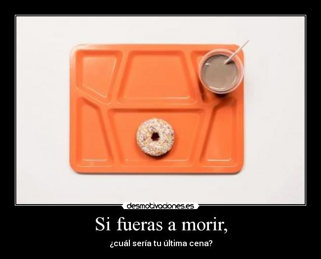 Si fueras a morir, - 