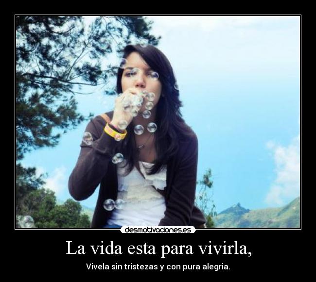 La vida esta para vivirla, -