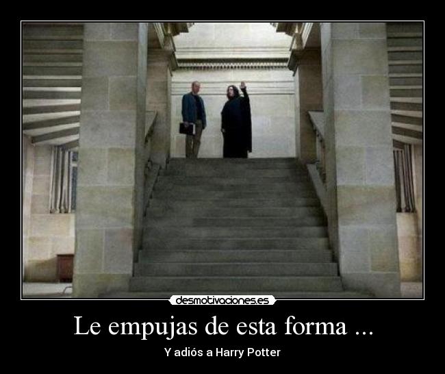Le empujas de esta forma ... - Y adiós a Harry Potter