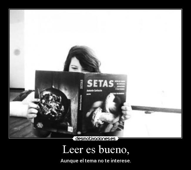 Leer es bueno, - Aunque el tema no te interese.