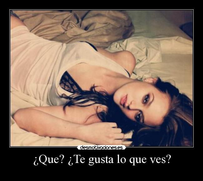 ¿Que? ¿Te gusta lo que ves? - 