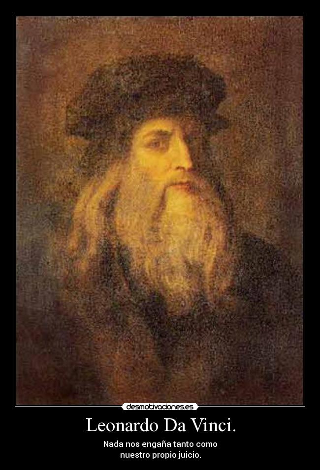 Leonardo Da Vinci. - Nada nos engaña tanto como
nuestro propio juicio.