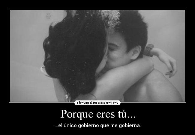 Porque eres tú... - ...el único gobierno que me gobierna.