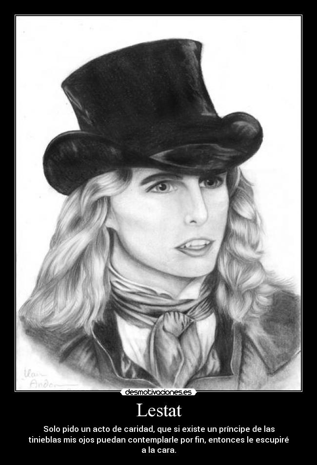 Lestat - Solo pido un acto de caridad, que si existe un príncipe de las
tinieblas mis ojos puedan contemplarle por fin, entonces le escupiré
a la cara.