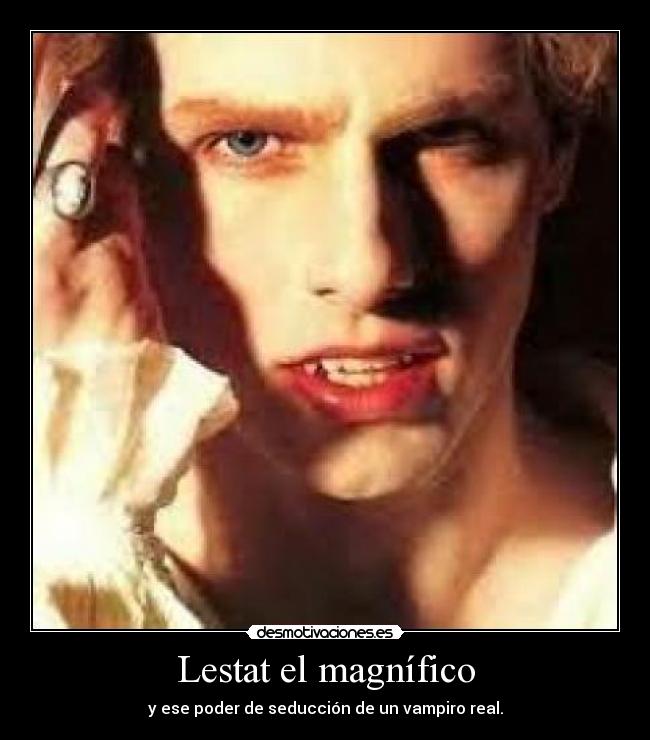 Lestat el magnífico - y ese poder de seducción de un vampiro real.