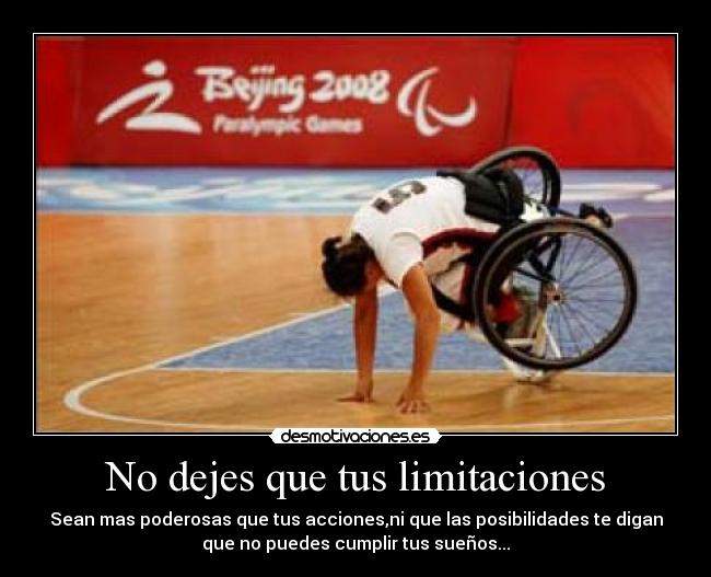 No dejes que tus limitaciones - Sean mas poderosas que tus acciones,ni que las posibilidades te digan
que no puedes cumplir tus sueños...