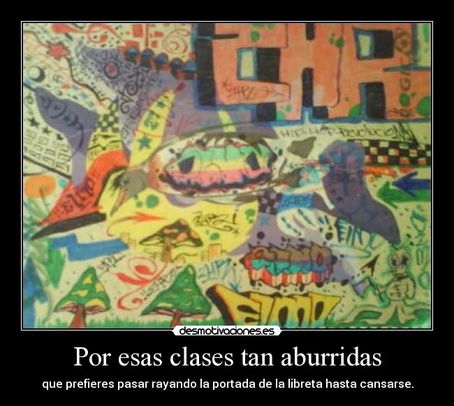 Por esas clases tan aburridas - que prefieres pasar rayando la portada de la libreta hasta cansarse.