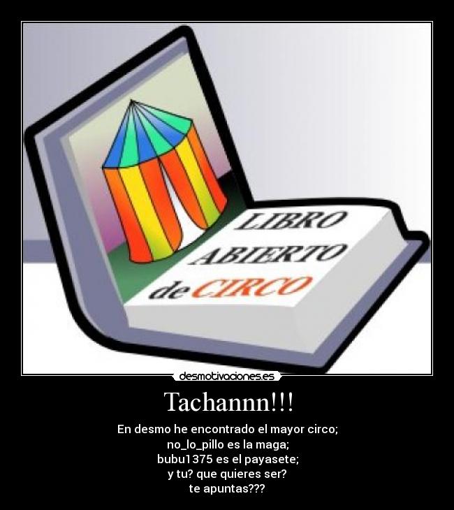 Tachannn!!! - En desmo he encontrado el mayor circo;
no_lo_pillo es la maga;
bubu1375 es el payasete;
y tu? que quieres ser?
te apuntas???