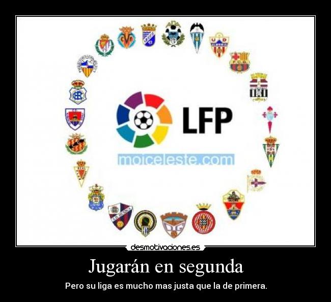 Jugarán en segunda - Pero su liga es mucho mas justa que la de primera.