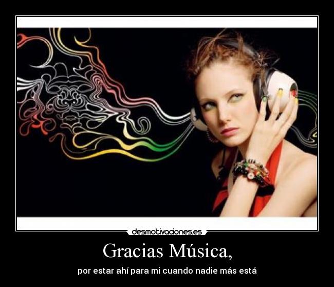 Gracias Música, - por estar ahí para mi cuando nadie más está
