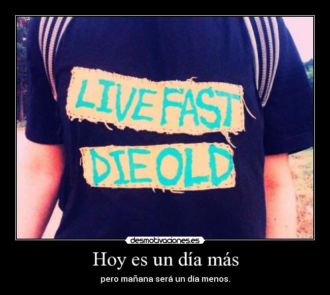 Hoy es un día más - pero mañana será un día menos.