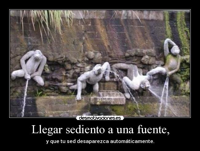 Llegar sediento a una fuente, -