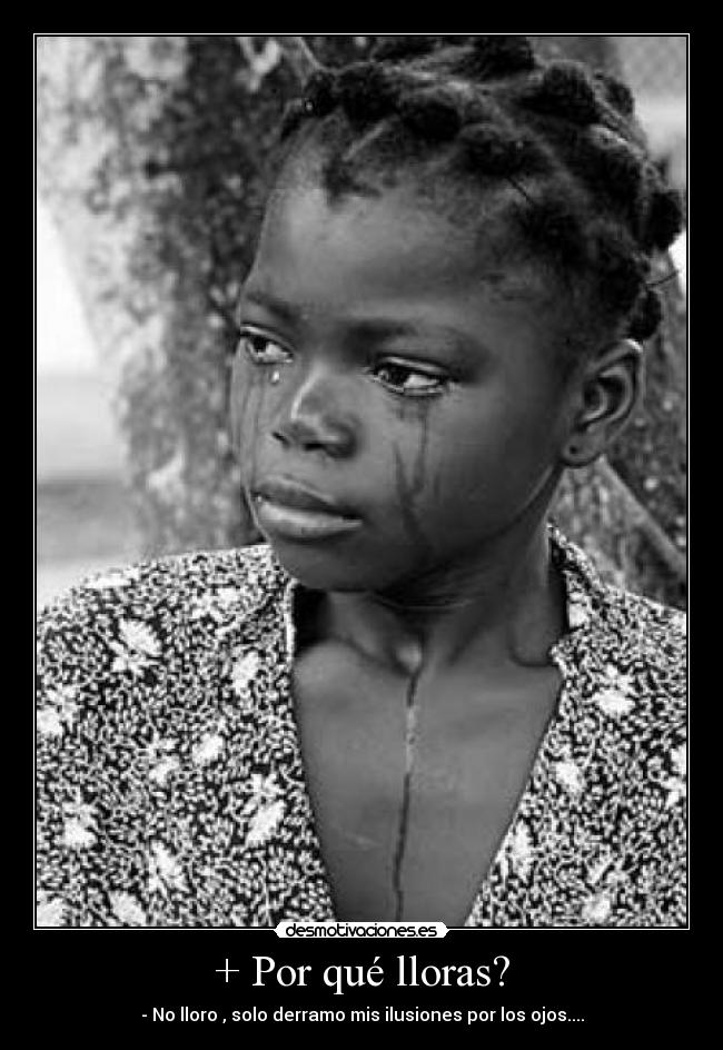 + Por qué lloras? - - No lloro , solo derramo mis ilusiones por los ojos....