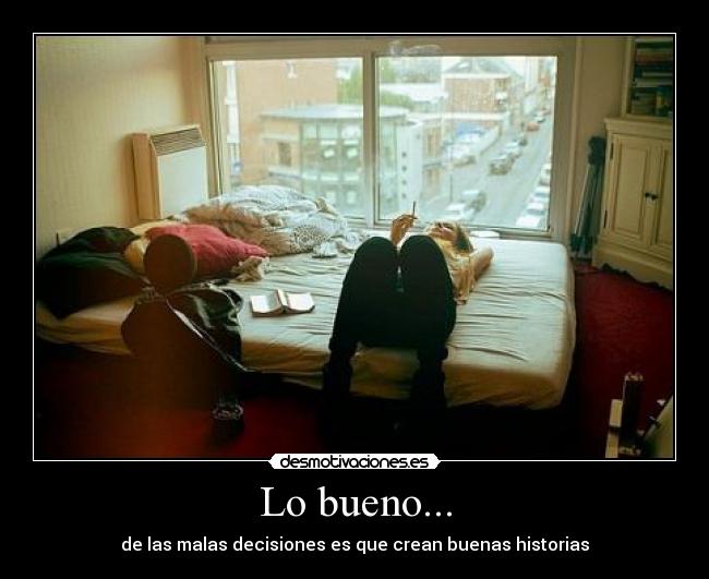 Lo bueno... - de las malas decisiones es que crean buenas historias