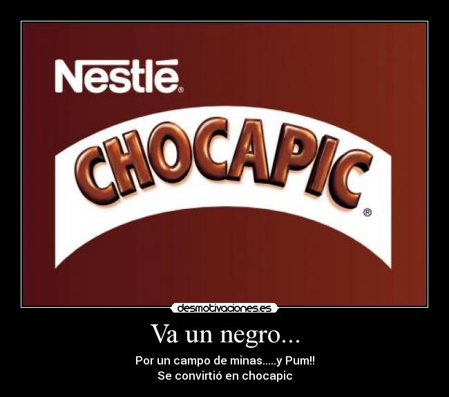 Va un negro... - Por un campo de minas.....y Pum!!
Se convirtió en chocapic