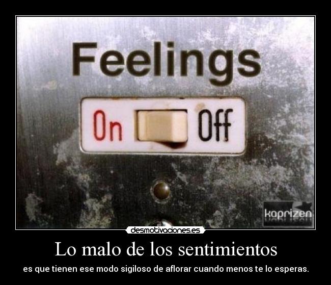 Lo malo de los sentimientos - es que tienen ese modo sigiloso de aflorar cuando menos te lo esperas.