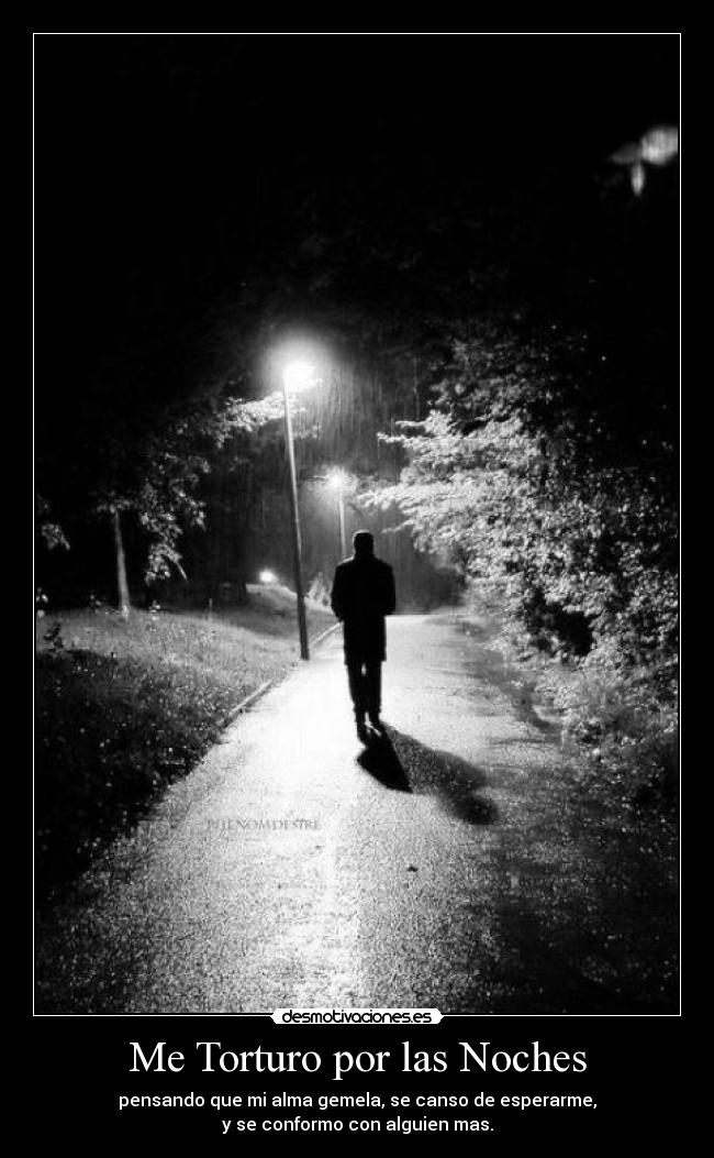 Me Torturo por las Noches - pensando que mi alma gemela, se canso de esperarme,
y se conformo con alguien mas.