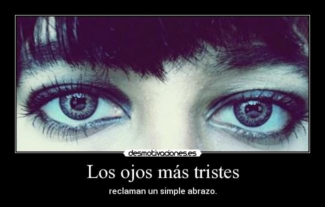 Los ojos más tristes - reclaman un simple abrazo.