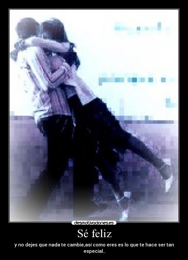 Sé feliz - y no dejes que nada te cambie,así como eres es lo que te hace ser tan especial..