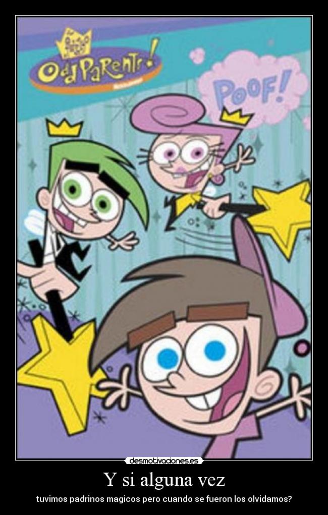 Y si alguna vez - tuvimos padrinos magicos pero cuando se fueron los olvidamos?