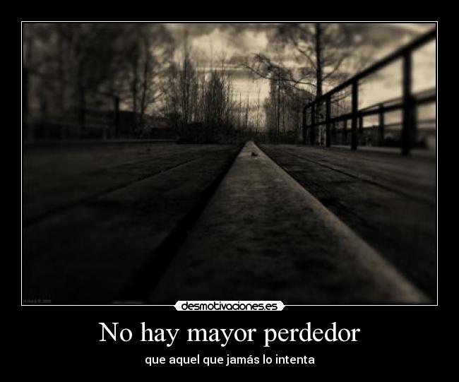 No hay mayor perdedor - que aquel que jamás lo intenta